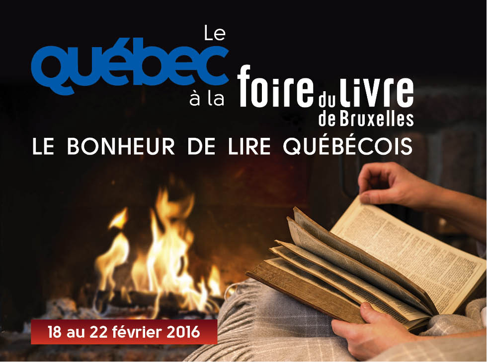 Le Québec à la Foire du Livre de Bruxelles. Le bonheur de lire québécois. Du 18 au 22 février 2016.
